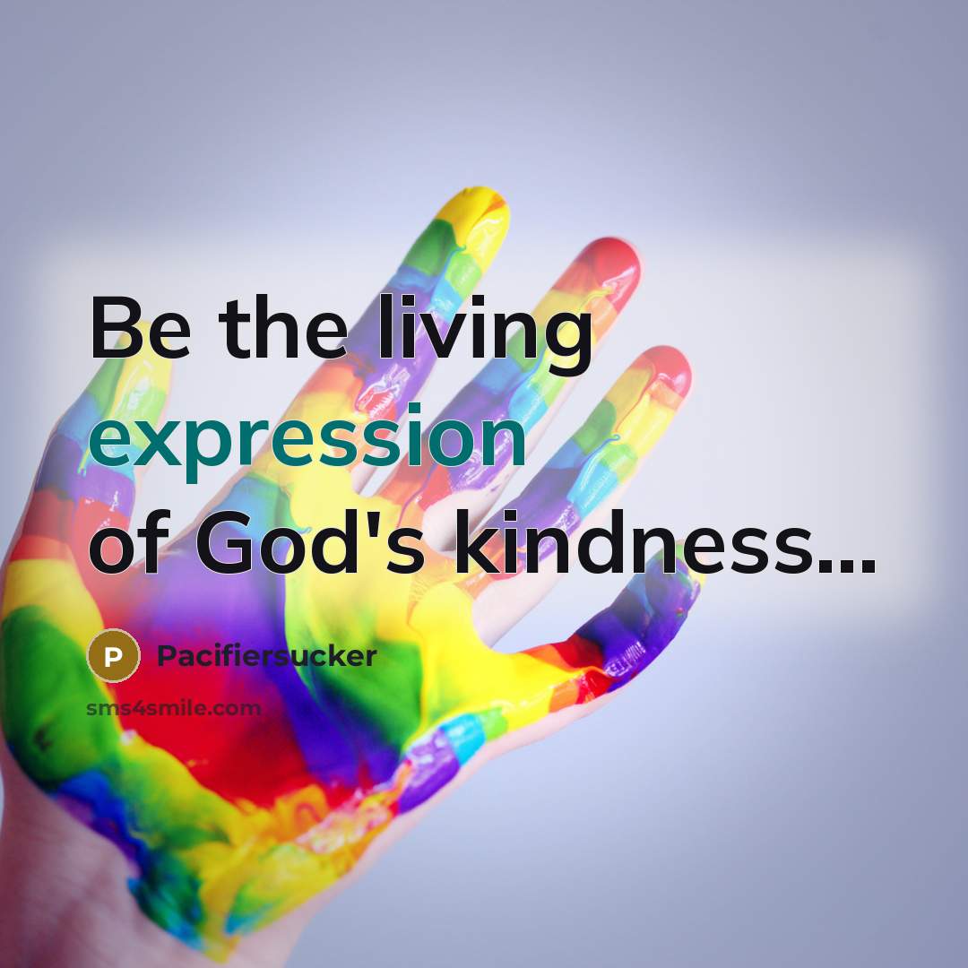 “Be the living expression of God's kindness...…” quote by Pacifiersucker
