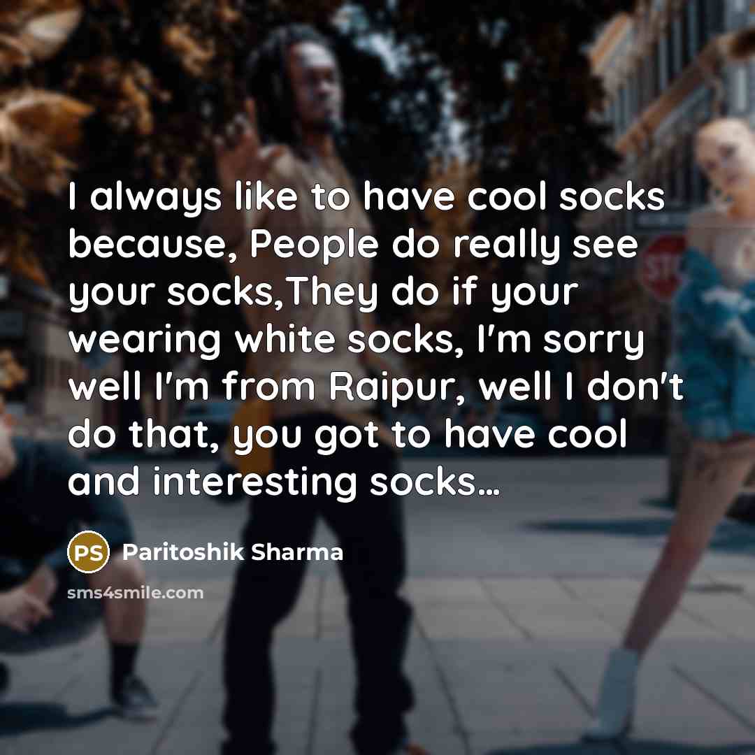 “I always like to have cool socks because, People do…” quote by Paritoshik Sharma