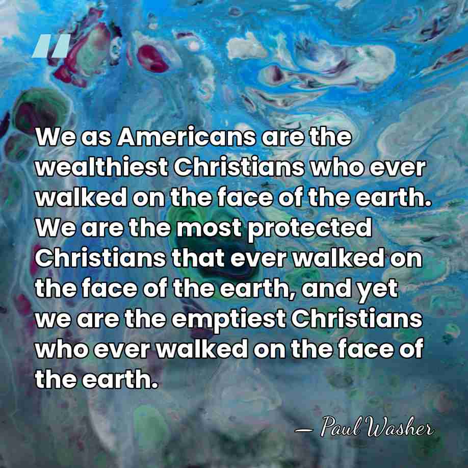 We as Americans are the wealthiest Christians who ever walked on the&hellip; - Paul Washer