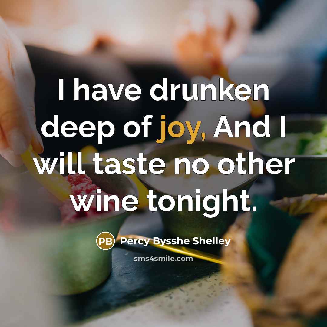 “I have drunken deep of joy, And I will taste…” quote by Percy Bysshe Shelley