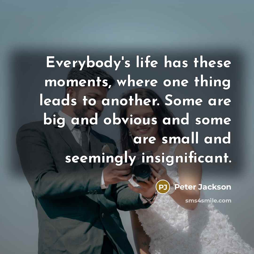 “Everybody's life has these moments, where one thing leads to…” quote by Peter Jackson