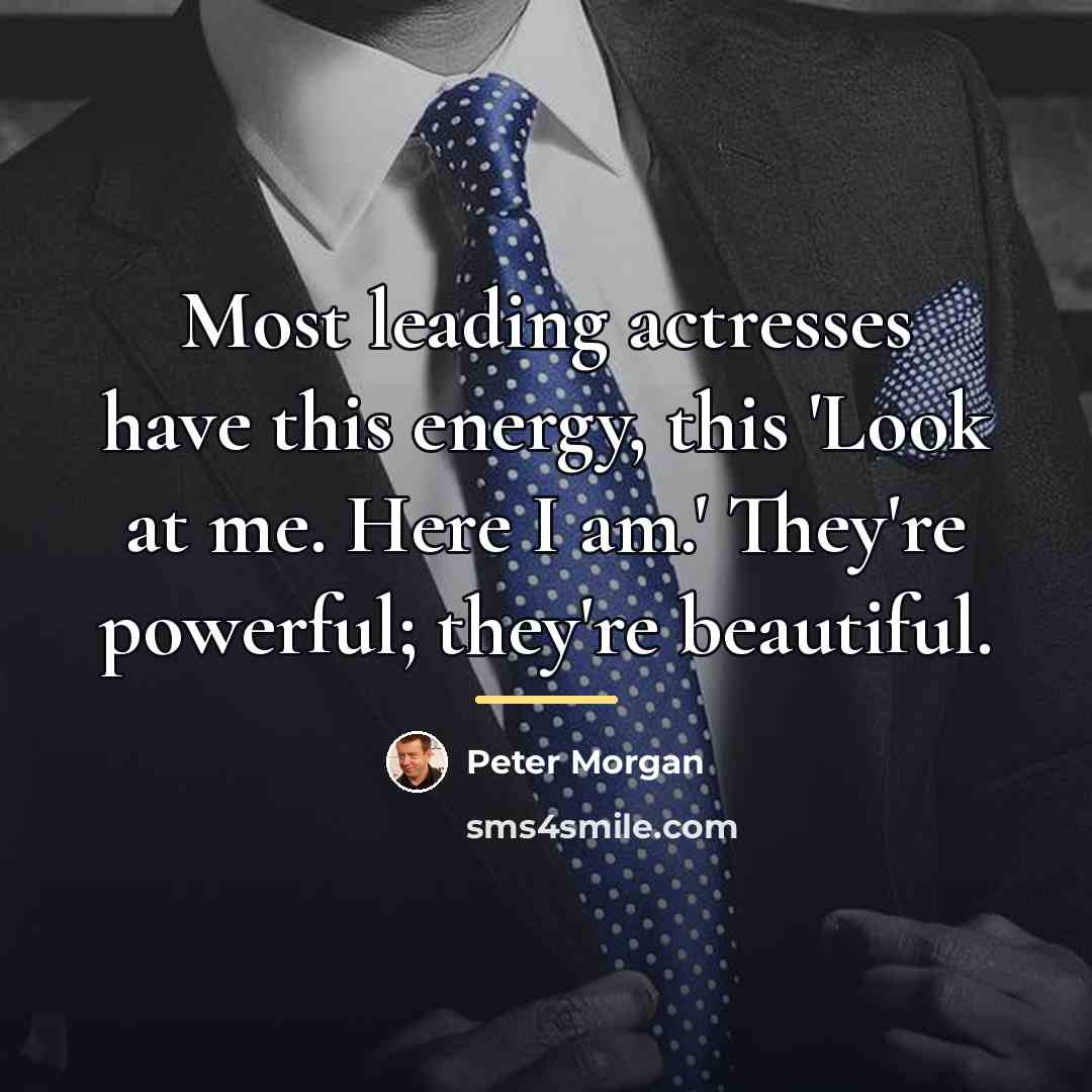 “Most leading actresses have this energy, this 'Look at me.…” quote by Peter Morgan