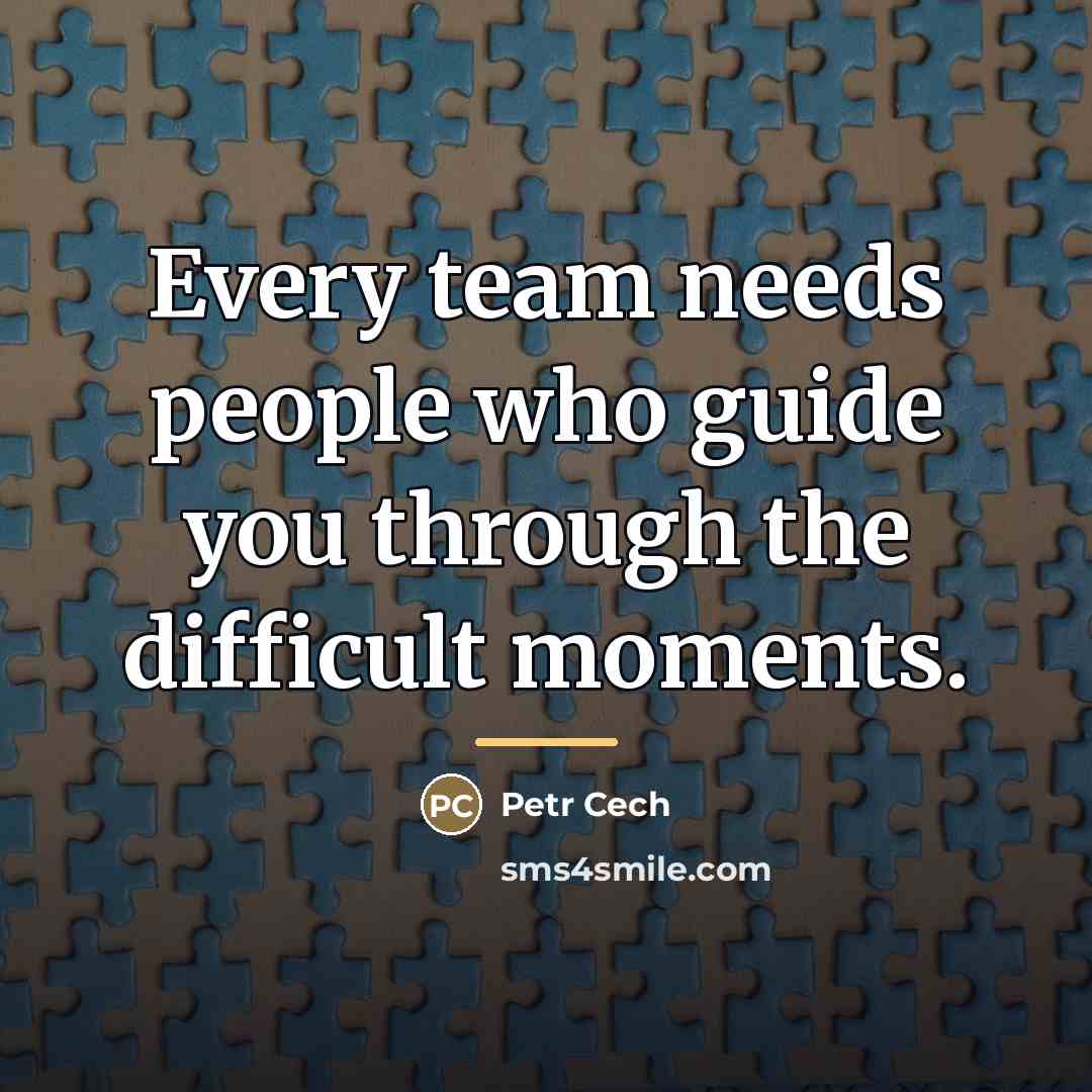 “Every team needs people who guide you through the difficult…” quote by Petr Cech