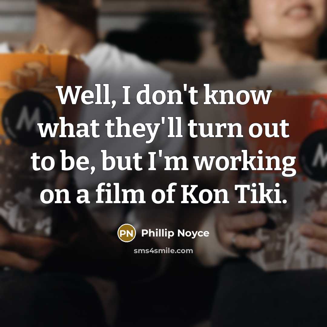 “Well, I don't know what they'll turn out to be,…” quote by Phillip Noyce