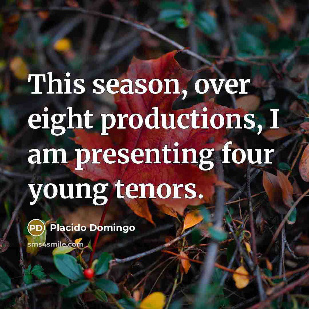 “This season, over eight productions, I am presenting four young…” quote by Placido Domingo