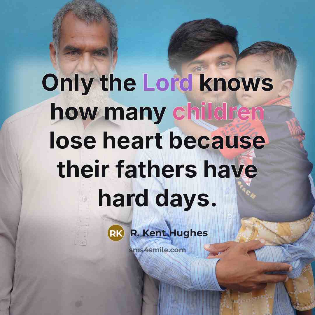 “Only the Lord knows how many children lose heart because…” quote by R. Kent Hughes