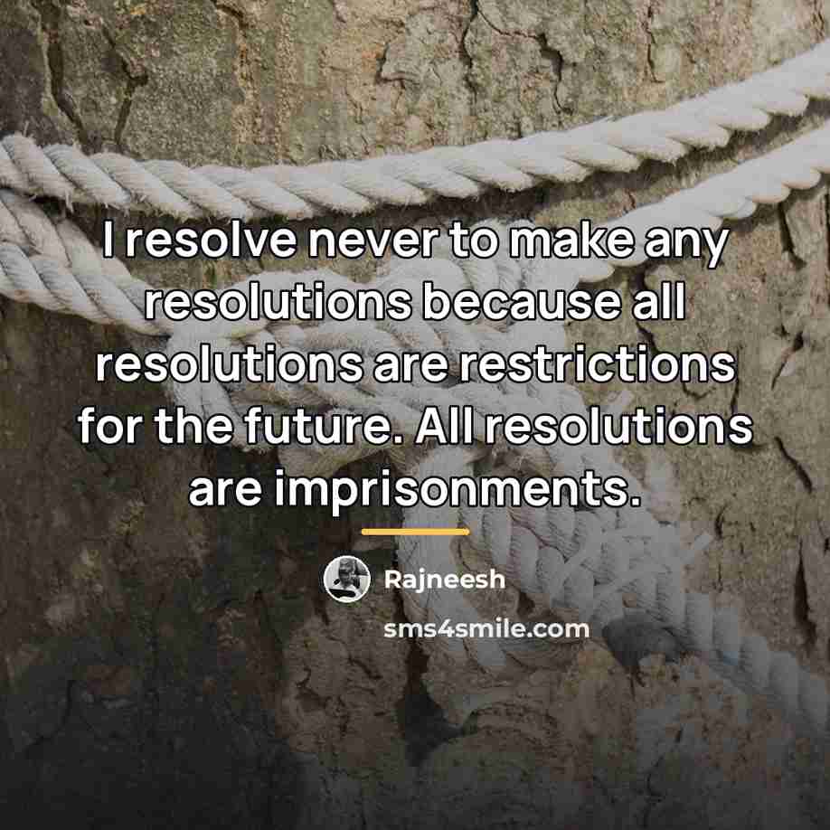 “I resolve never to make any resolutions because all resolutions…” quote by Rajneesh