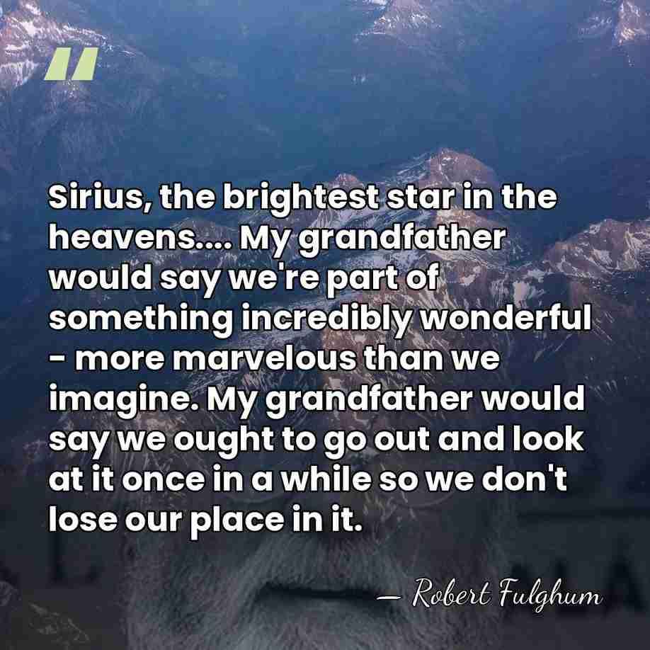 Sirius, the brightest star in the heavens.... My grandfather would say we're&hellip; - Robert Fulghum
