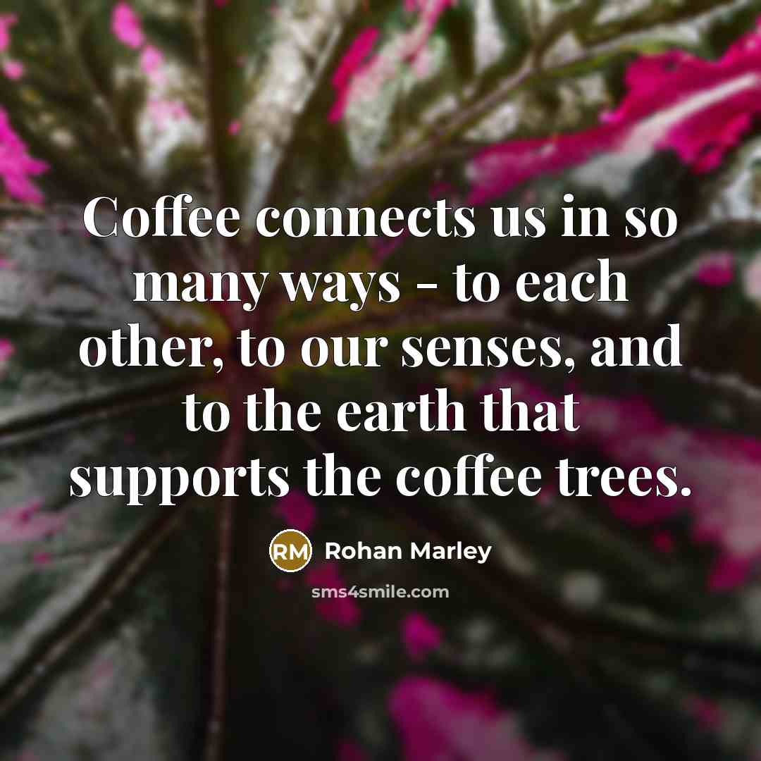 “Coffee connects us in so many ways - to each…” quote by Rohan Marley