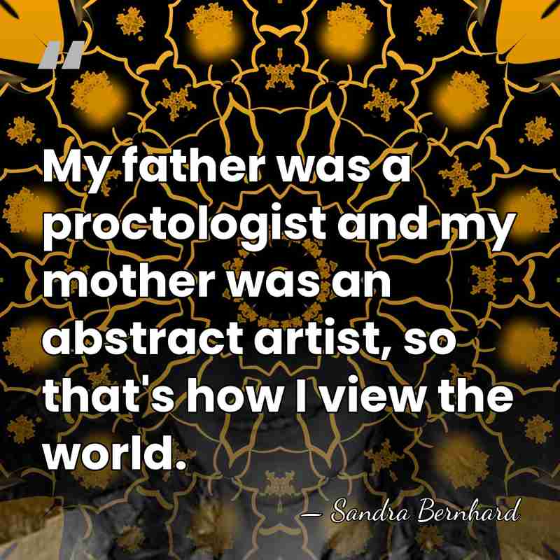 My father was a proctologist and my mother was an abstract artist,&hellip; - Sandra Bernhard