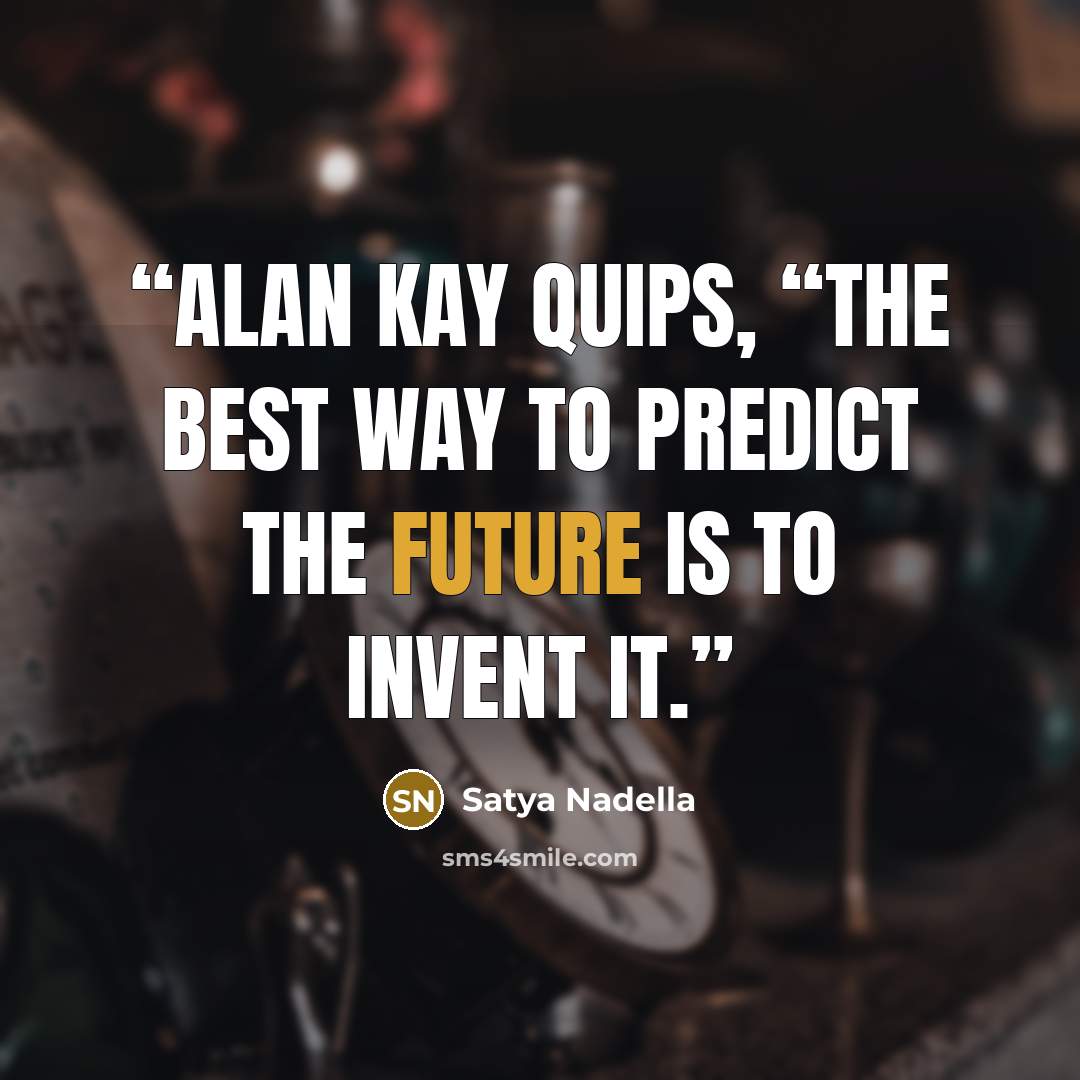“Alan Kay quips, “The best way to predict the future is to invent it.” quote by Satya Nadella