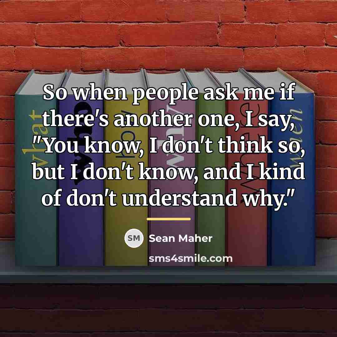 “So when people ask me if there's another one, I…” quote by Sean Maher