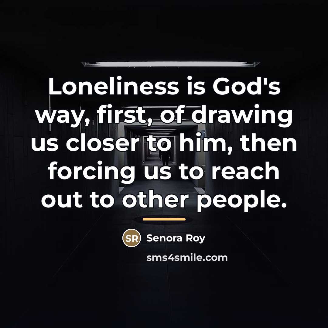 “Loneliness is God's way, first, of drawing us closer to…” quote by Senora Roy