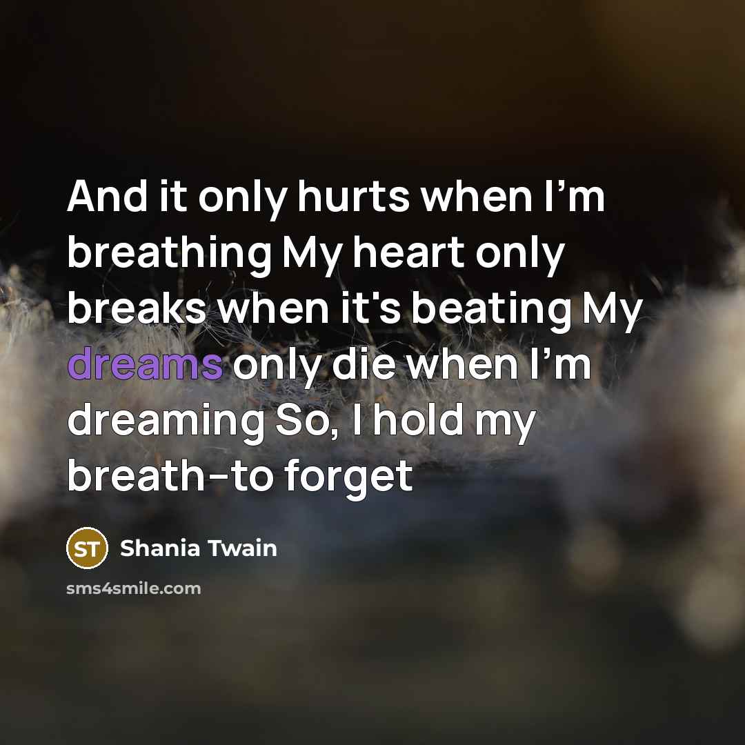 “And it only hurts when I'm breathing My heart only…” quote by Shania Twain