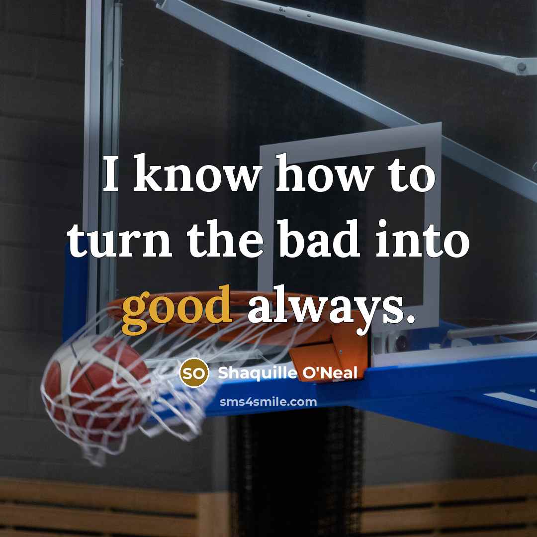 “I know how to turn the bad into good always.…” quote by Shaquille O'Neal