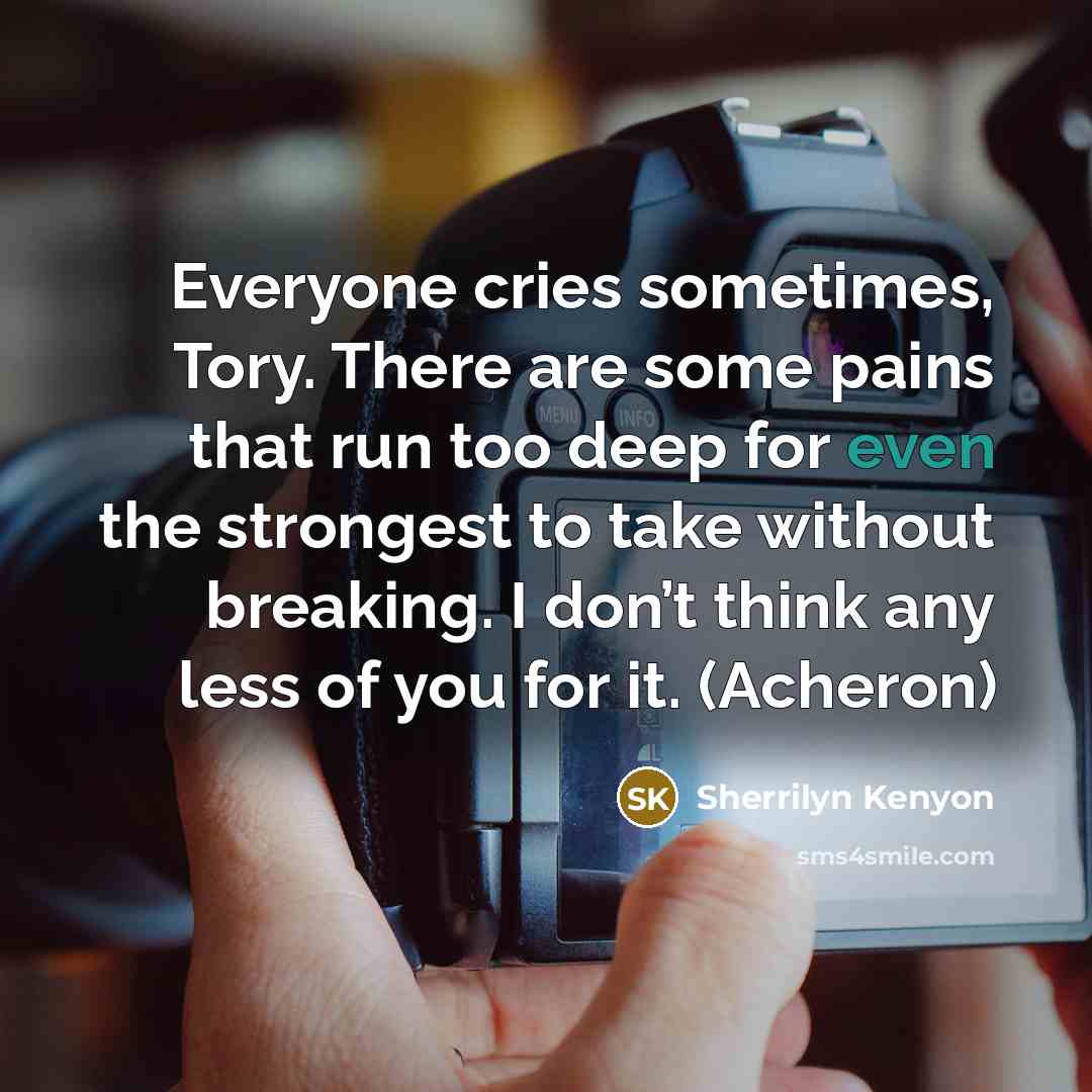 “Everyone cries sometimes, Tory. There are some pains that run…” quote by Sherrilyn Kenyon