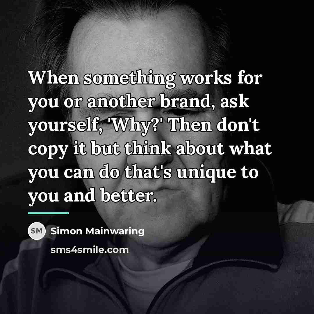 “When something works for you or another brand, ask yourself,…” quote by Simon Mainwaring