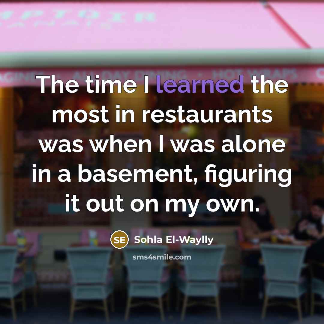 “The time I learned the most in restaurants was when…” quote by Sohla El-Waylly