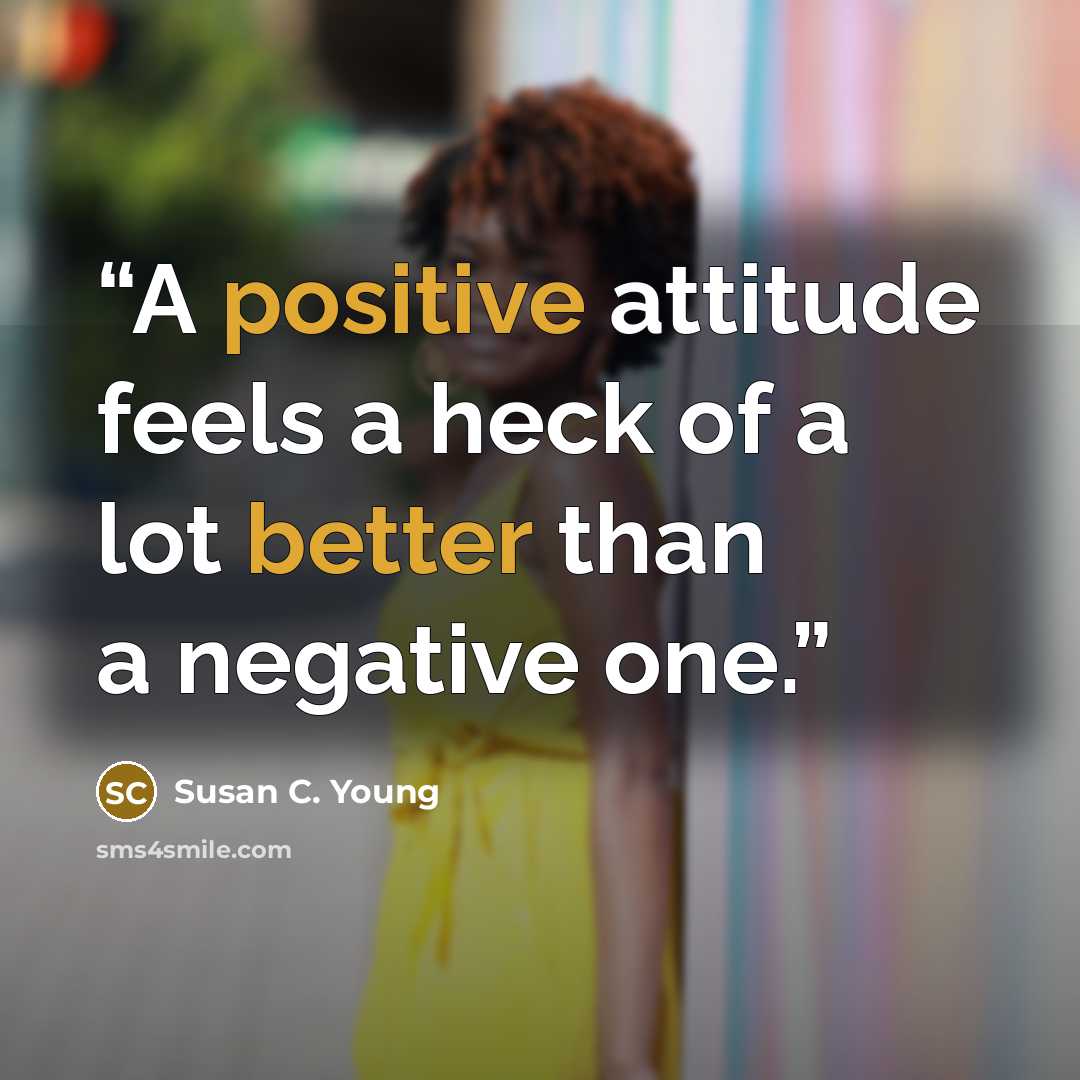 “A positive attitude feels a heck of a lot better than a negative one.” quote by Susan C. Young