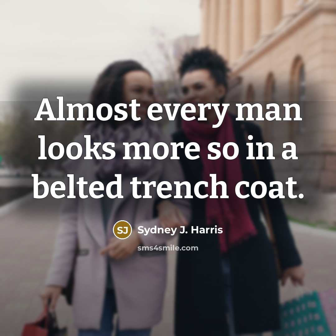 “Almost every man looks more so in a belted trench…” quote by Sydney J. Harris