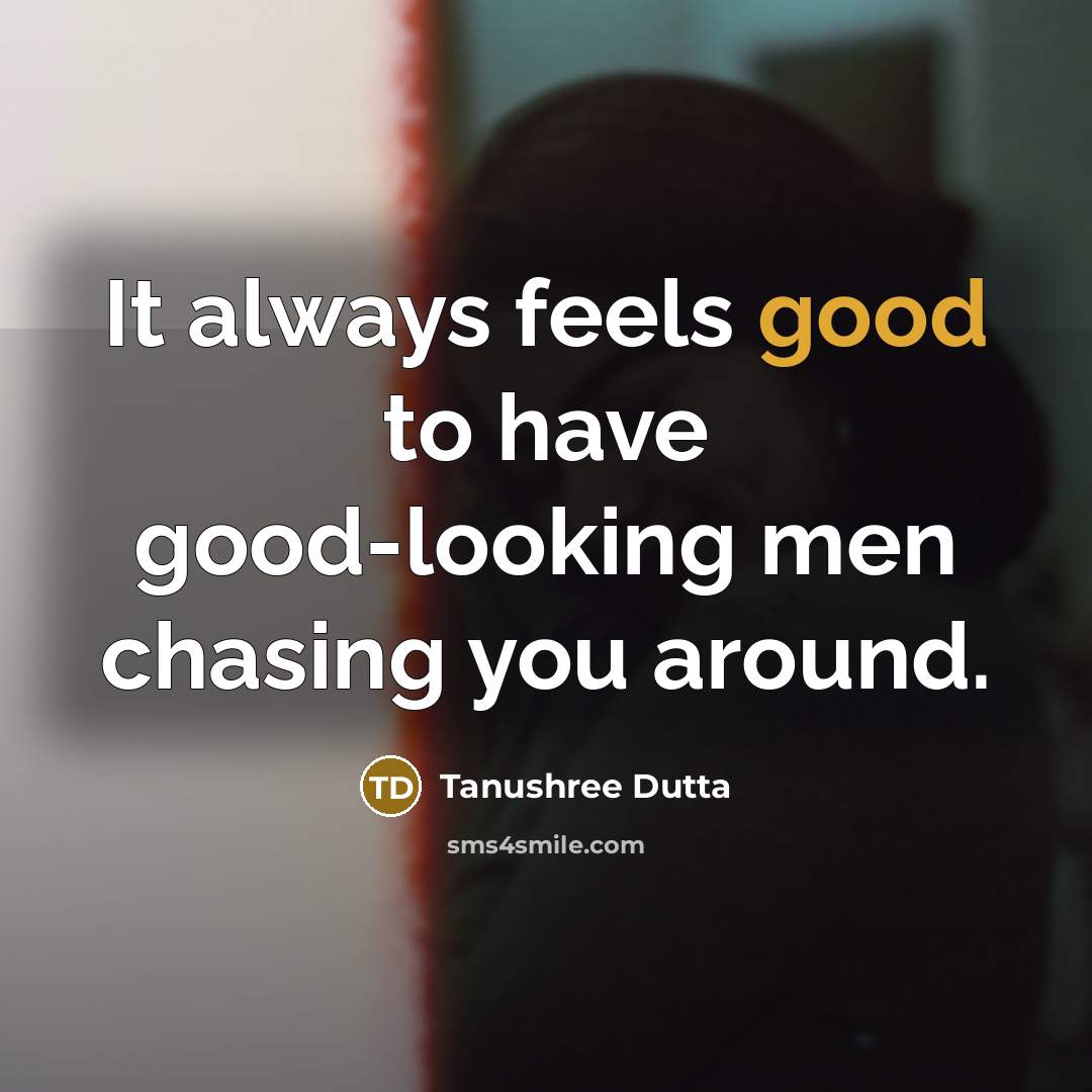“It always feels good to have good-looking men chasing you…” quote by Tanushree Dutta