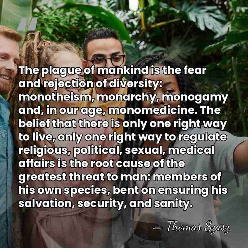 The plague of mankind is the fear and rejection of diversity: monotheism,&hellip; - Thomas Szasz