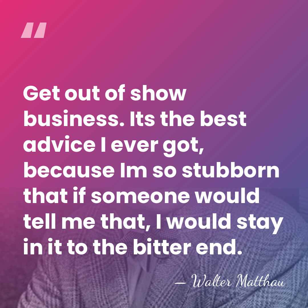 Get out of show business. Its the best advice I ever got,&hellip; - Walter Matthau