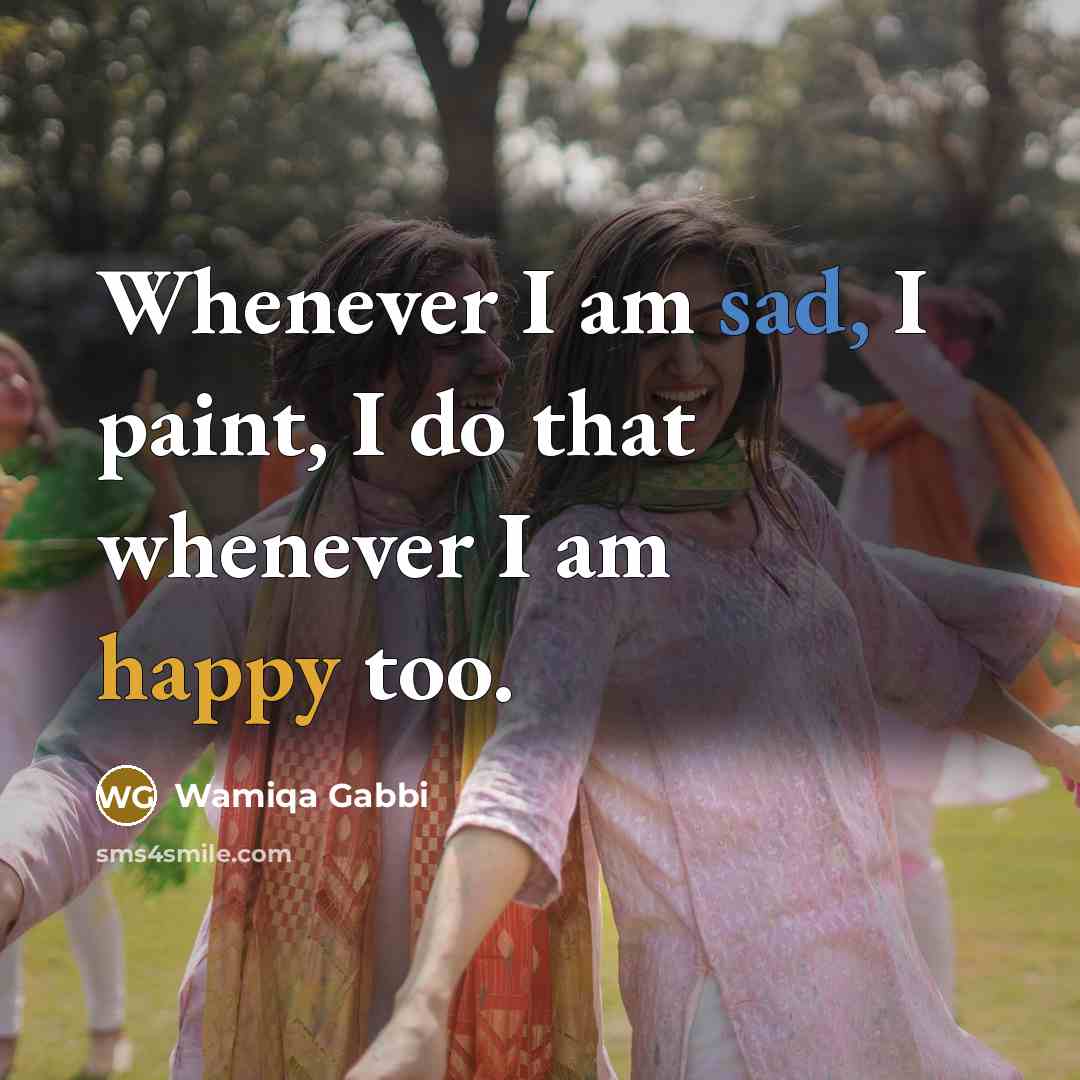 “Whenever I am sad, I paint, I do that whenever I am happy too.” quote by Wamiqa Gabbi
