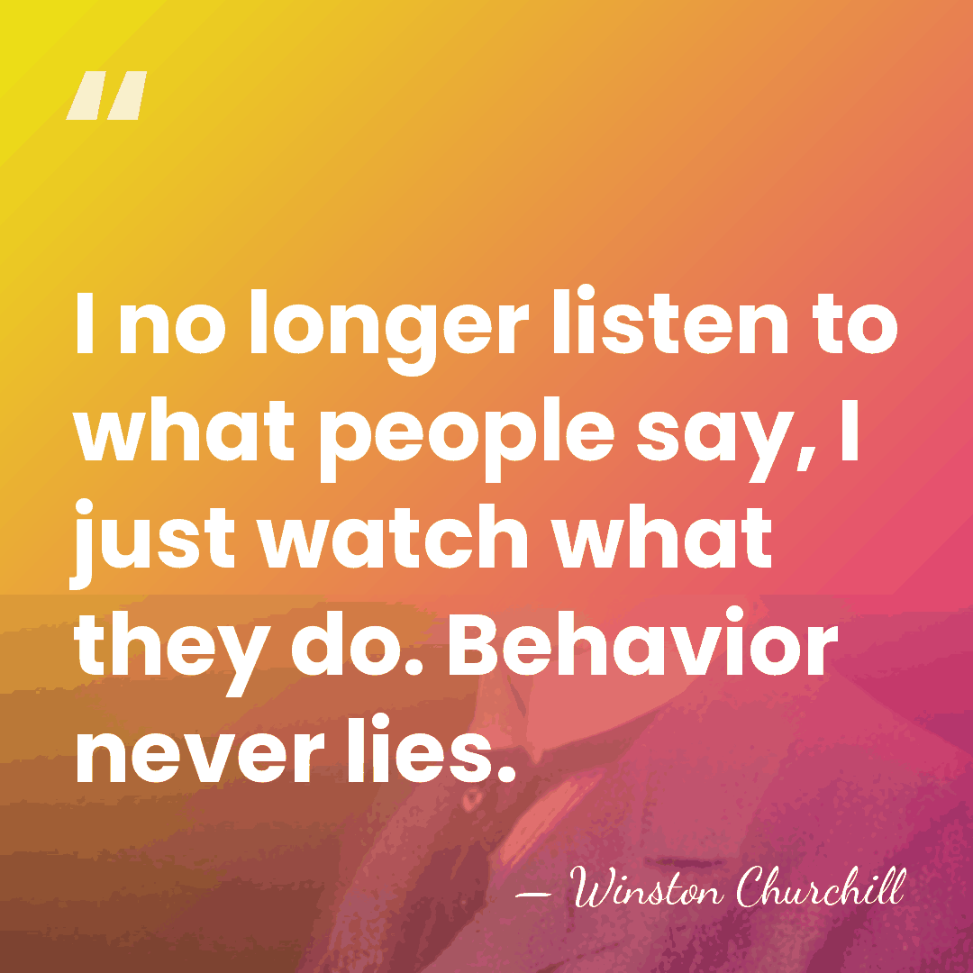 I no longer listen to what people say, I just watch what&hellip; - Winston Churchill