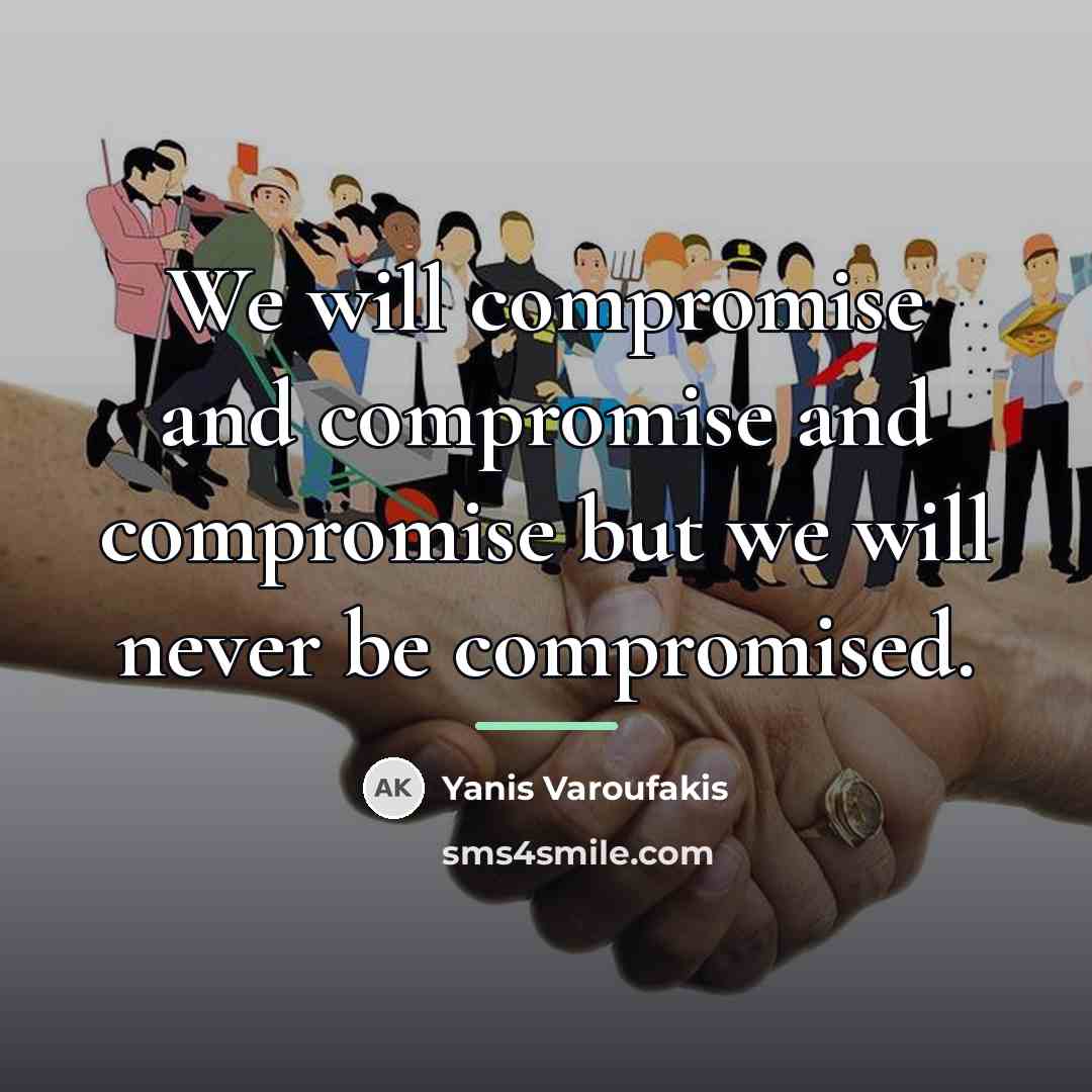 “We will compromise and compromise and compromise but we will…” quote by Yanis Varoufakis