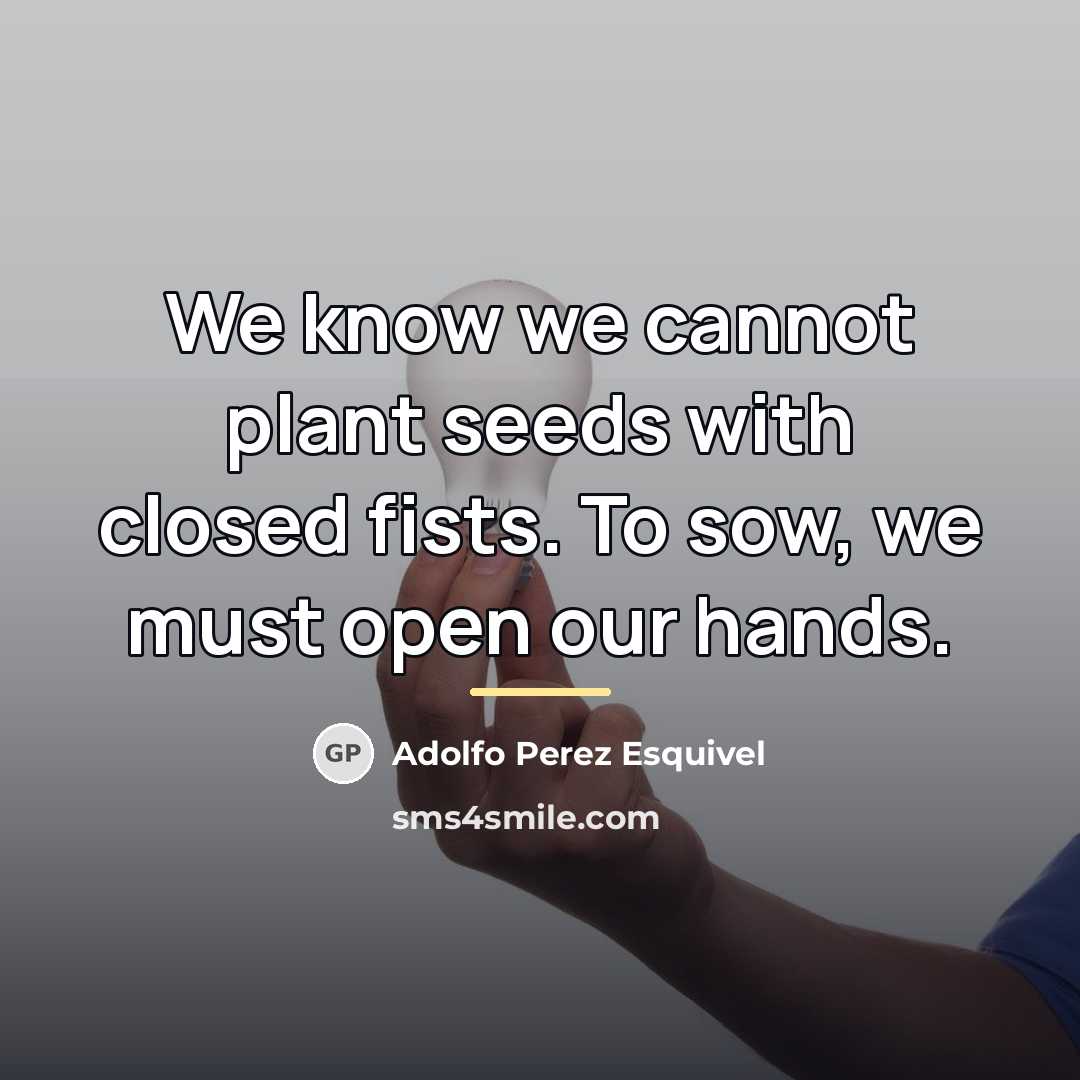 “We know we cannot plant seeds with closed fists. To…” quote by Adolfo Perez Esquivel