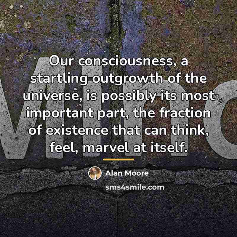 “Our consciousness, a startling outgrowth of the universe, is possibly…” quote by Alan Moore