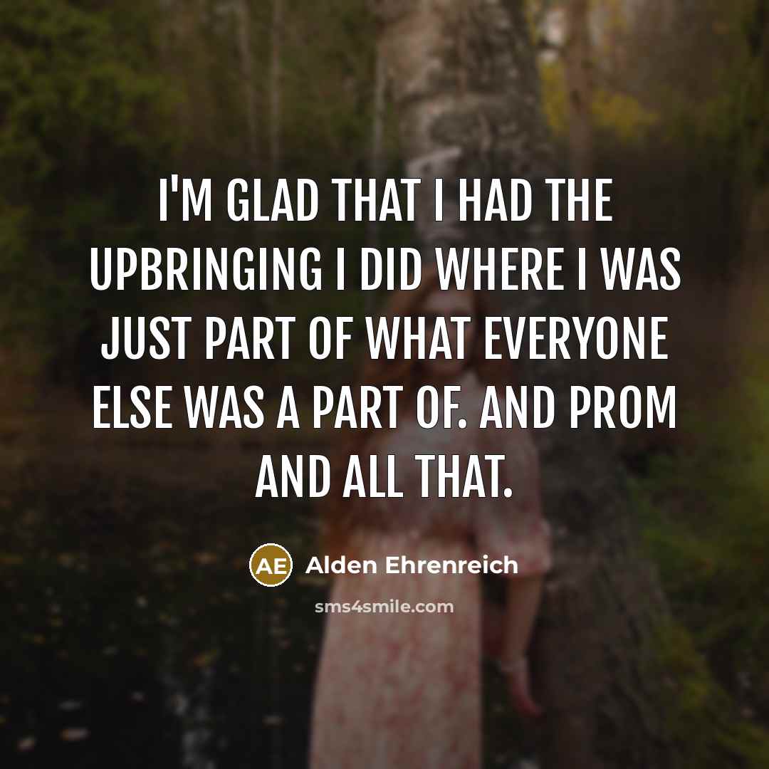“I'm glad that I had the upbringing I did where…” quote by Alden Ehrenreich