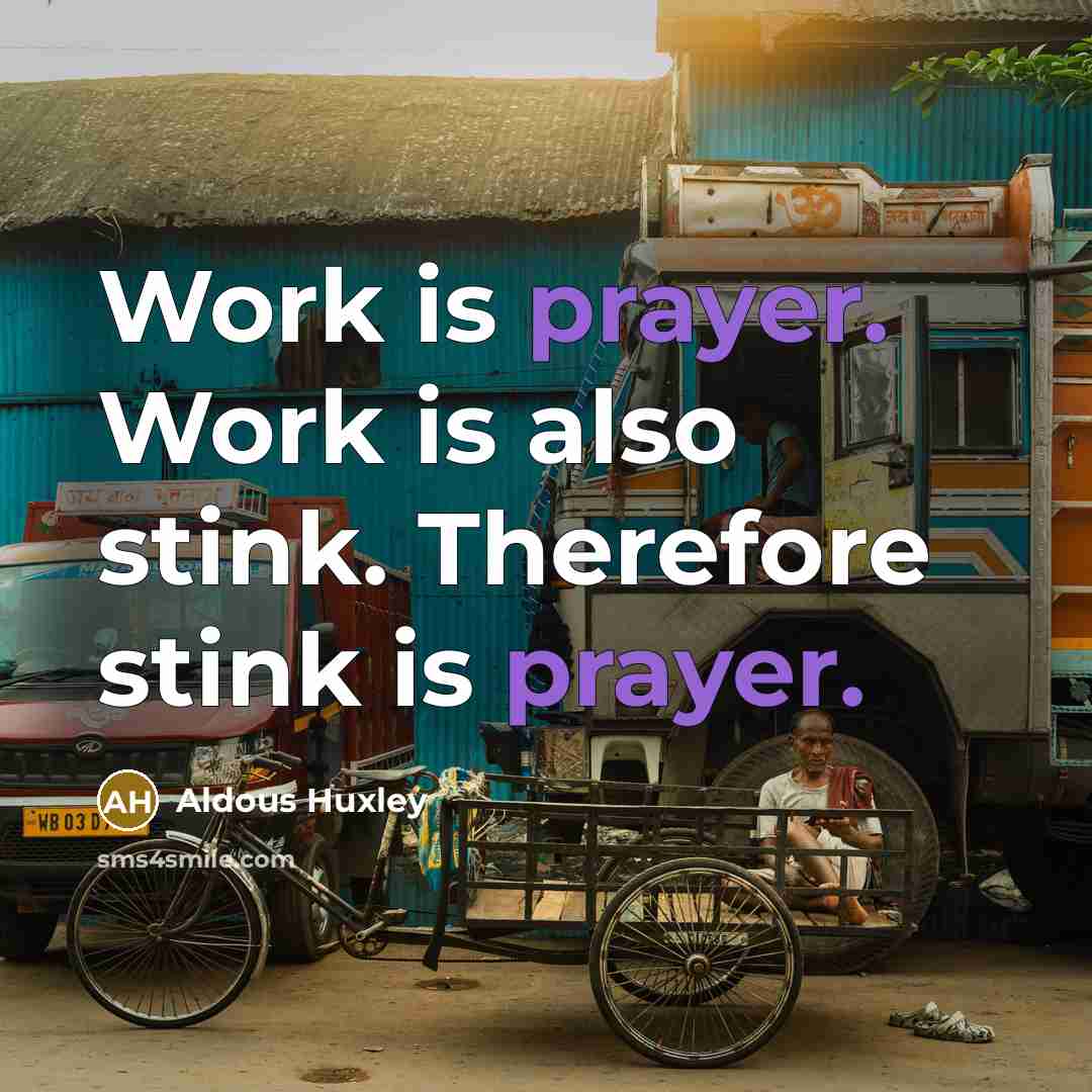 “Work is prayer. Work is also stink. Therefore stink is…” quote by Aldous Huxley
