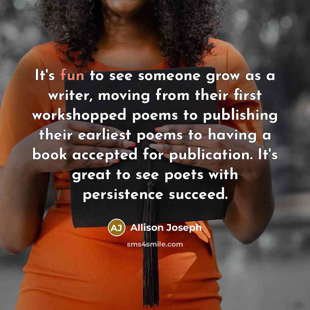 “It's fun to see someone grow as a writer, moving…” quote by Allison Joseph