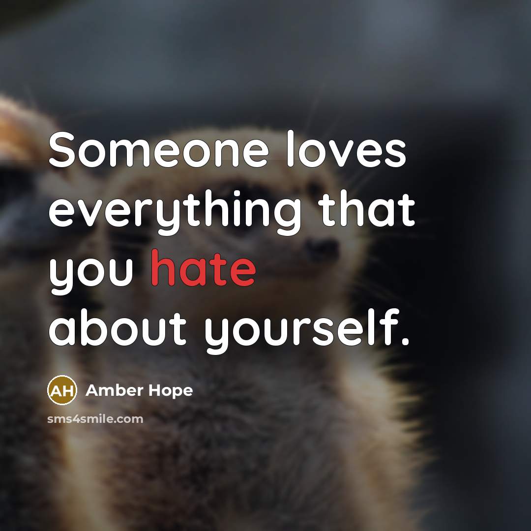 “Someone loves everything that you hate about yourself.…” quote by Amber Hope