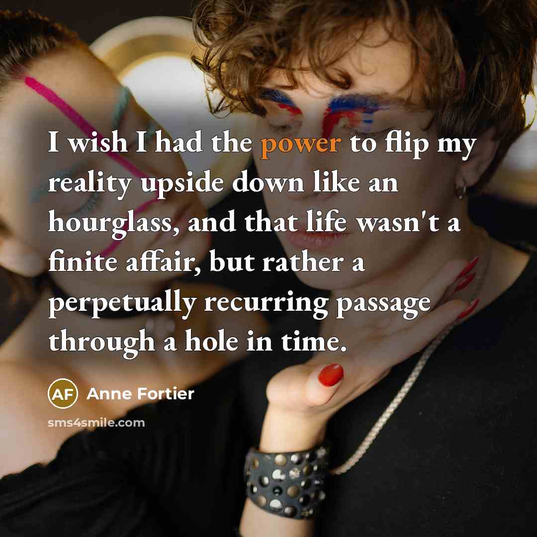 “I wish I had the power to flip my reality…” quote by Anne Fortier
