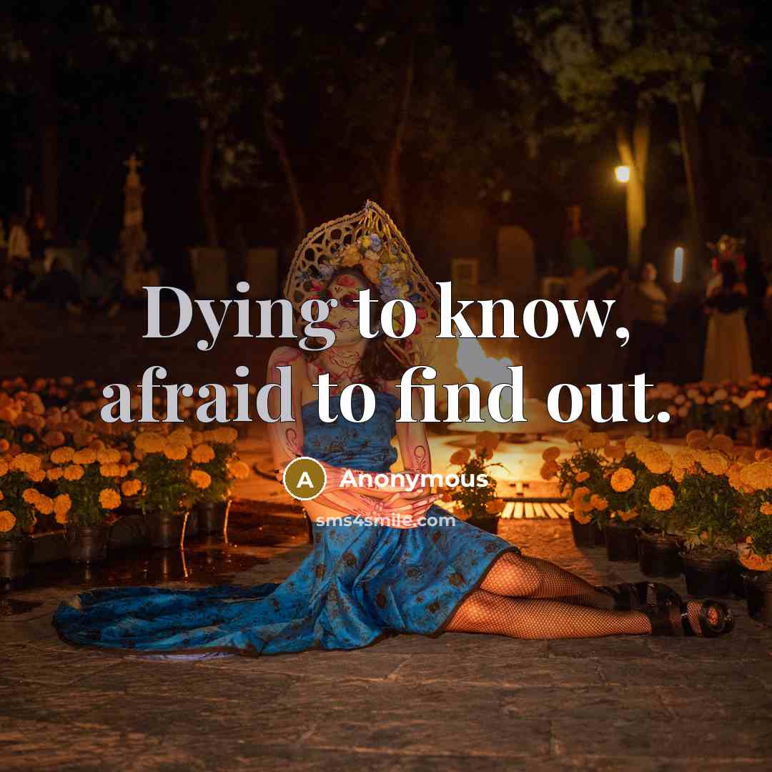 “Dying to know, afraid to find out.” quote by Anonymous