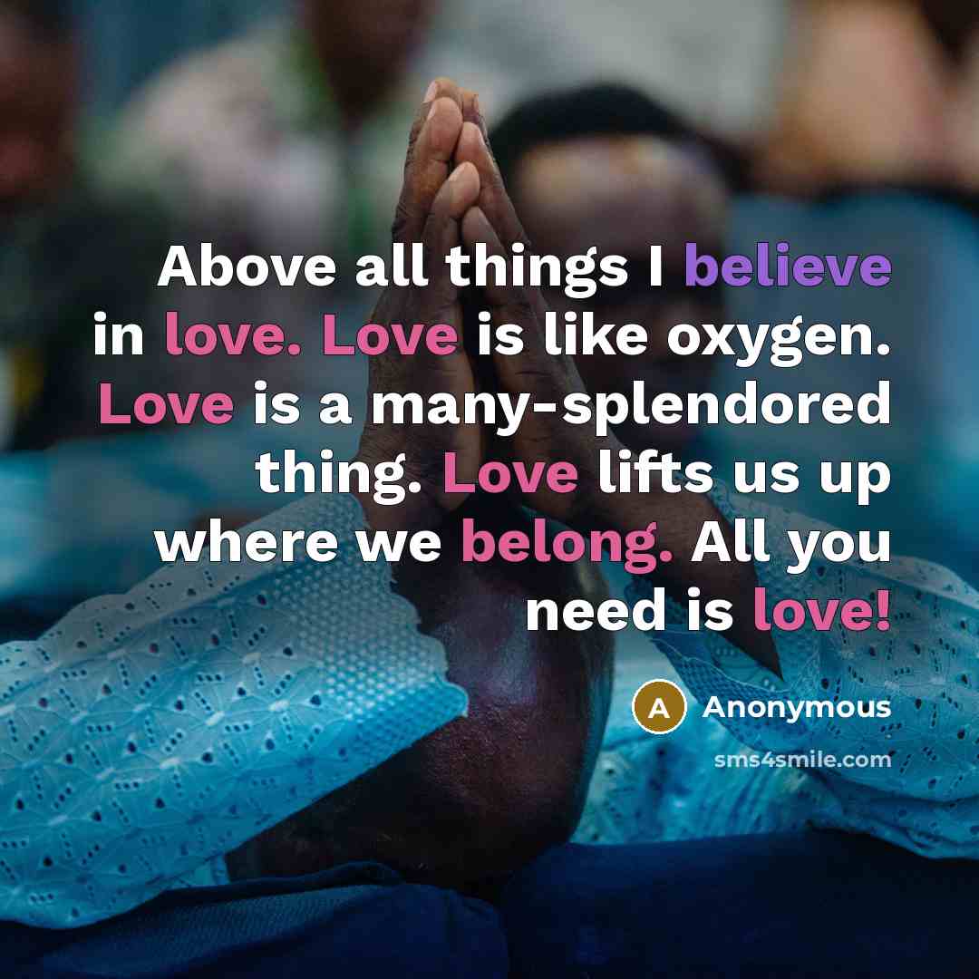 “Above all things I believe in love. Love is like…” quote by Anonymous