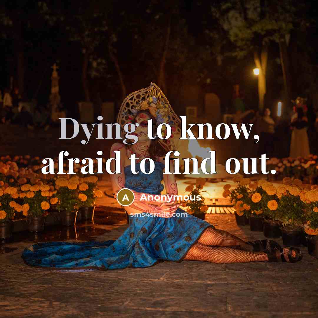 “Dying to know, afraid to find out.…” quote by Anonymous