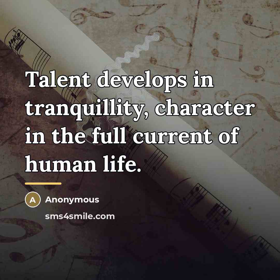 “Talent develops in tranquillity, character in the full current of…” quote by Anonymous