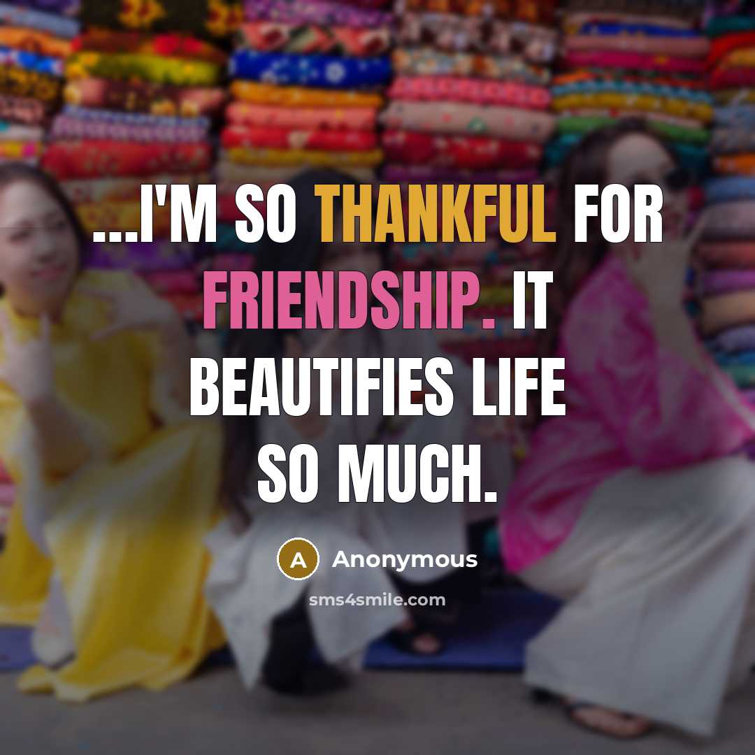 “…I'm so thankful for friendship. It beautifies life so much.” quote by Anonymous