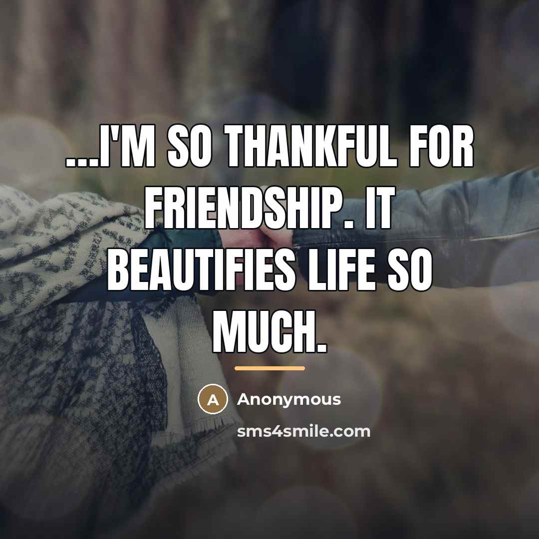 “I'm so thankful for friendship. It beautifies life so much.…” quote by Anonymous