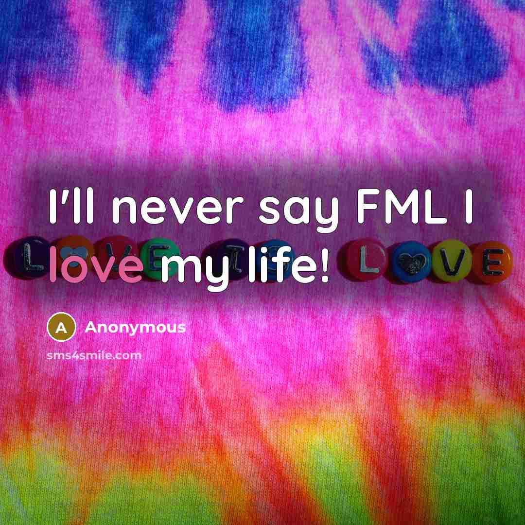 “I'll never say FML I love my life!…” quote by Anonymous