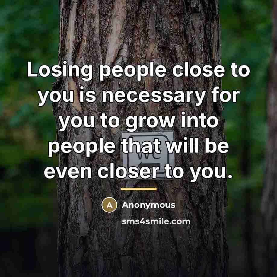 “Losing people close to you is necessary for you to…” quote by Anonymous