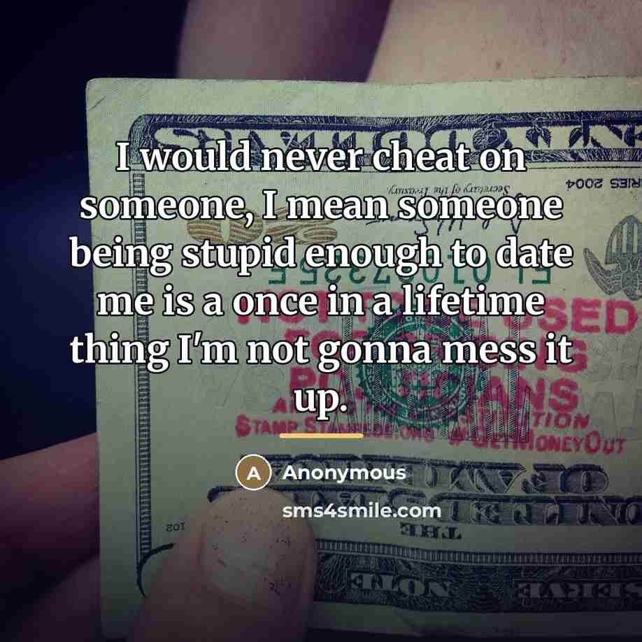 “I would never cheat on someone, I mean someone being…” quote by Anonymous