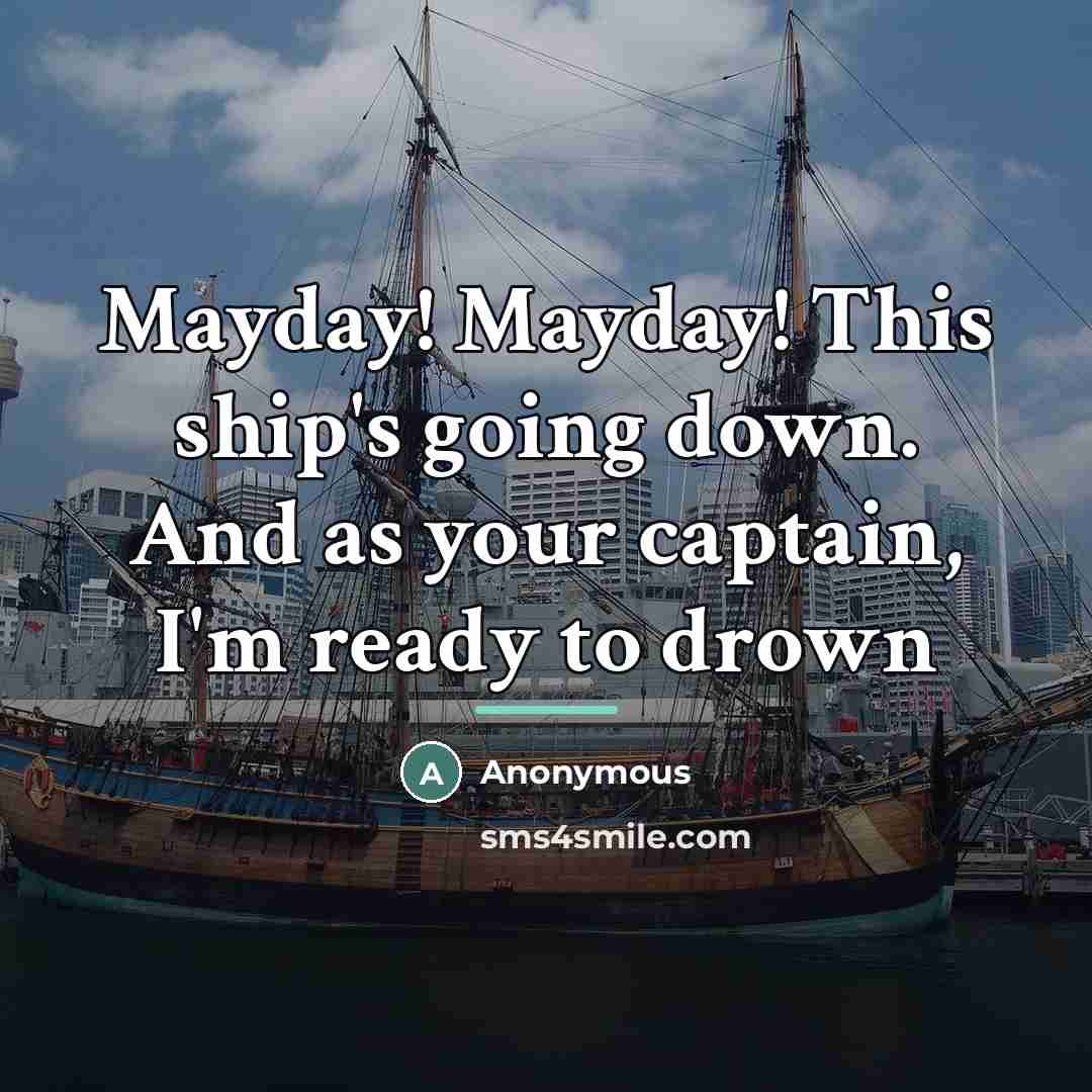 “Mayday! Mayday! This ship's going down. And as your captain,…” quote by Anonymous