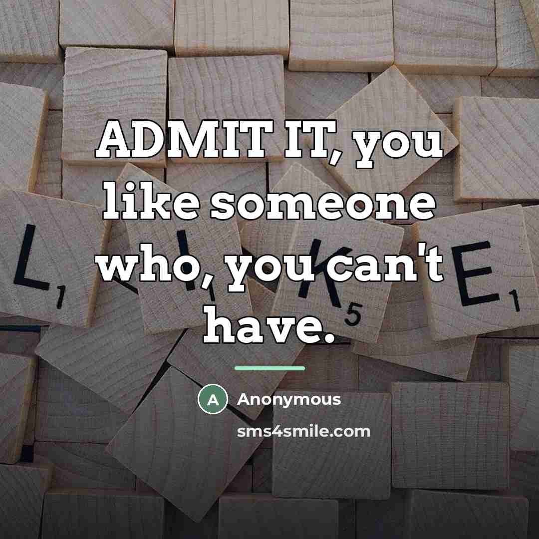 “ADMIT IT, you like someone who, you can't have.…” quote by Anonymous