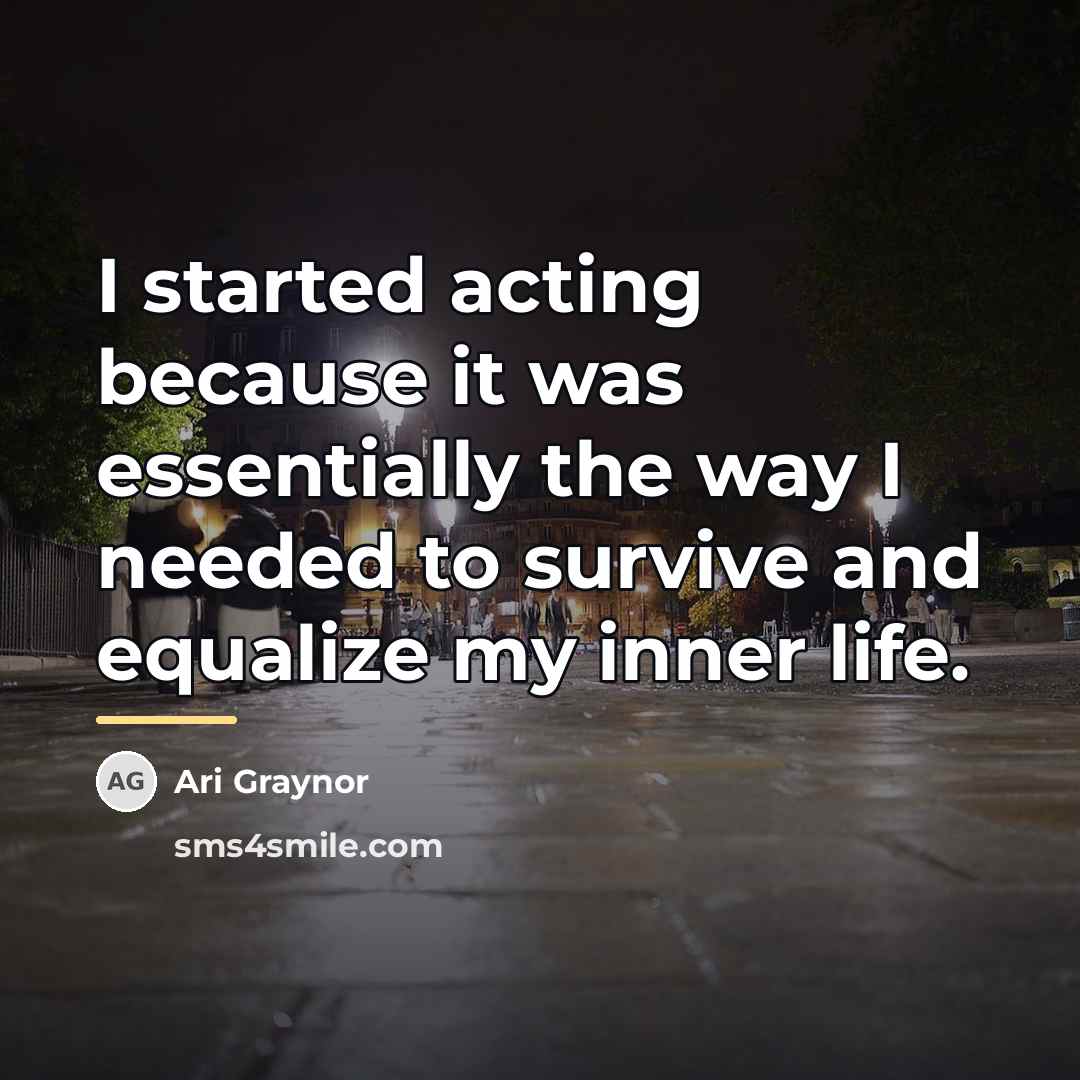 “I started acting because it was essentially the way I…” quote by Ari Graynor