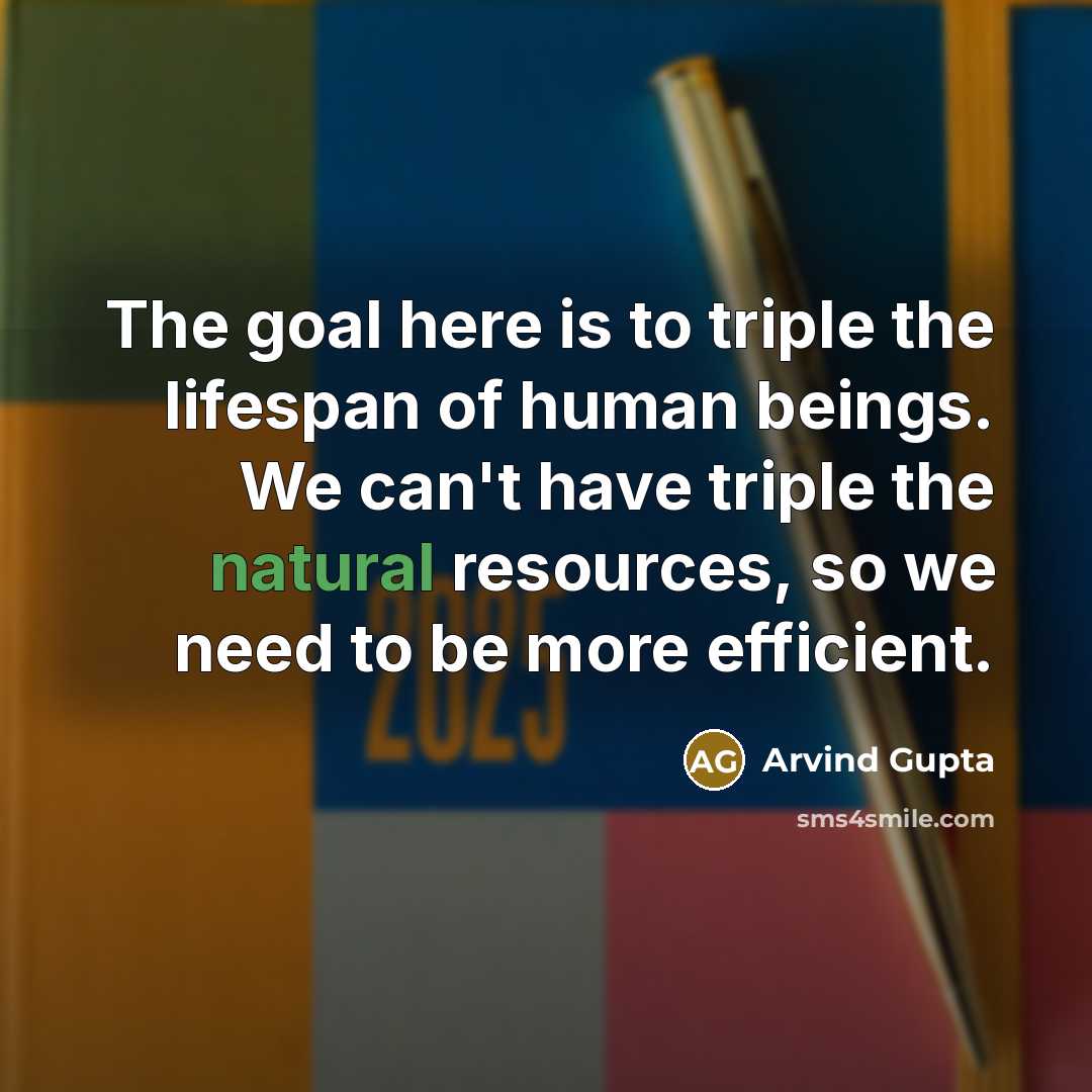 “The goal here is to triple the lifespan of human…” quote by Arvind Gupta